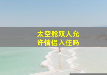 太空舱双人允许情侣入住吗