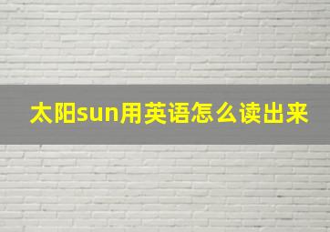 太阳sun用英语怎么读出来