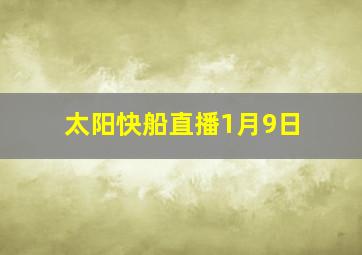 太阳快船直播1月9日