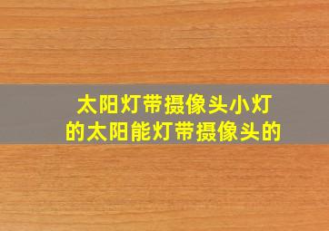 太阳灯带摄像头小灯的太阳能灯带摄像头的