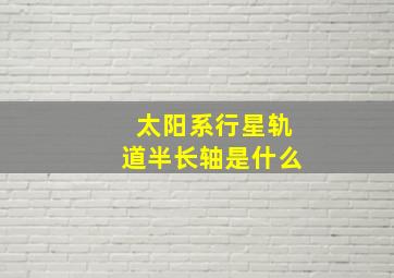 太阳系行星轨道半长轴是什么