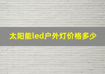 太阳能led户外灯价格多少