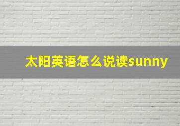 太阳英语怎么说读sunny