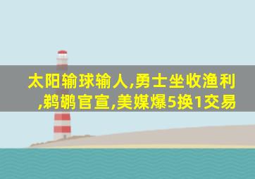 太阳输球输人,勇士坐收渔利,鹈鹕官宣,美媒爆5换1交易