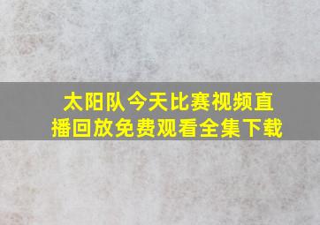 太阳队今天比赛视频直播回放免费观看全集下载