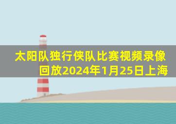 太阳队独行侠队比赛视频录像回放2024年1月25日上海