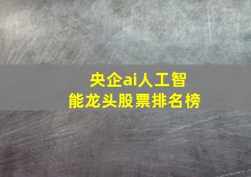 央企ai人工智能龙头股票排名榜