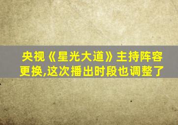 央视《星光大道》主持阵容更换,这次播出时段也调整了