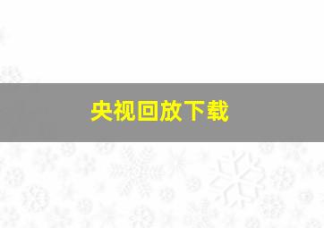 央视回放下载