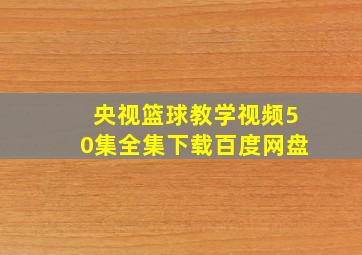 央视篮球教学视频50集全集下载百度网盘