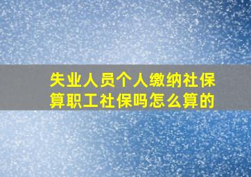 失业人员个人缴纳社保算职工社保吗怎么算的