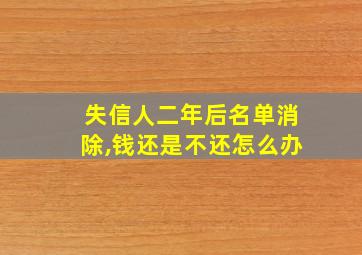 失信人二年后名单消除,钱还是不还怎么办