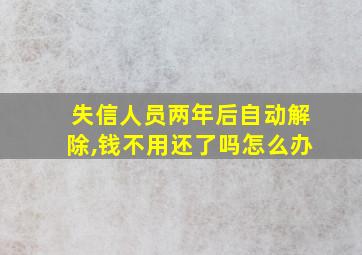 失信人员两年后自动解除,钱不用还了吗怎么办