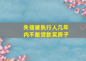 失信被执行人几年内不能贷款买房子