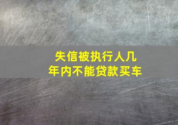 失信被执行人几年内不能贷款买车