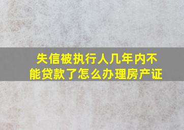 失信被执行人几年内不能贷款了怎么办理房产证