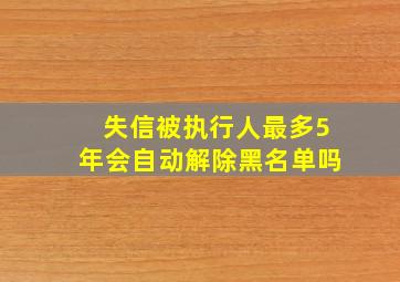 失信被执行人最多5年会自动解除黑名单吗