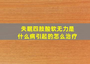 失眠四肢酸软无力是什么病引起的怎么治疗