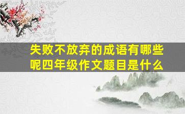 失败不放弃的成语有哪些呢四年级作文题目是什么