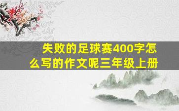 失败的足球赛400字怎么写的作文呢三年级上册