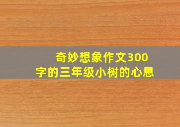 奇妙想象作文300字的三年级小树的心思