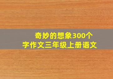 奇妙的想象300个字作文三年级上册语文