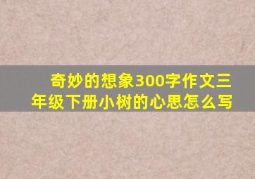 奇妙的想象300字作文三年级下册小树的心思怎么写