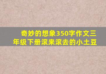 奇妙的想象350字作文三年级下册滚来滚去的小土豆