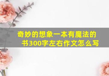 奇妙的想象一本有魔法的书300字左右作文怎么写