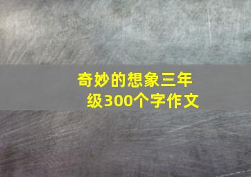 奇妙的想象三年级300个字作文