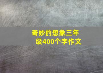 奇妙的想象三年级400个字作文