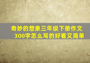 奇妙的想象三年级下册作文300字怎么写的好看又简单