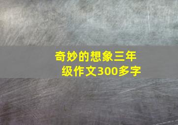 奇妙的想象三年级作文300多字