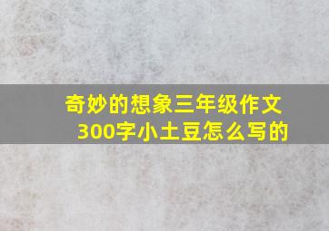 奇妙的想象三年级作文300字小土豆怎么写的