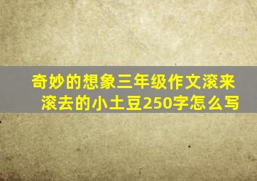 奇妙的想象三年级作文滚来滚去的小土豆250字怎么写