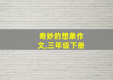 奇妙的想象作文,三年级下册