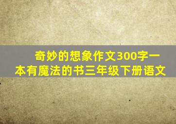 奇妙的想象作文300字一本有魔法的书三年级下册语文