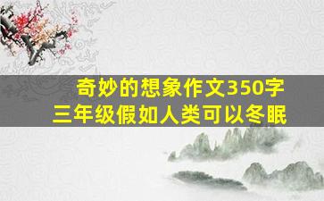 奇妙的想象作文350字三年级假如人类可以冬眠