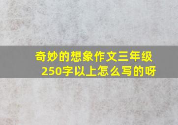 奇妙的想象作文三年级250字以上怎么写的呀