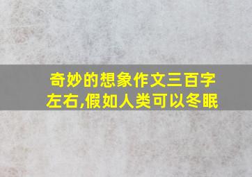 奇妙的想象作文三百字左右,假如人类可以冬眠