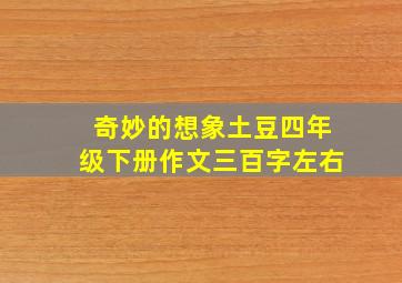 奇妙的想象土豆四年级下册作文三百字左右