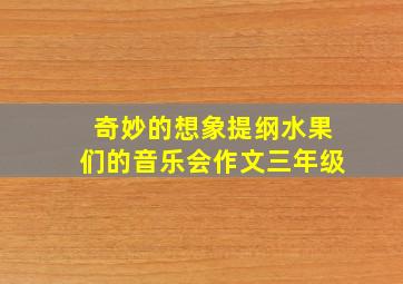 奇妙的想象提纲水果们的音乐会作文三年级