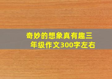 奇妙的想象真有趣三年级作文300字左右