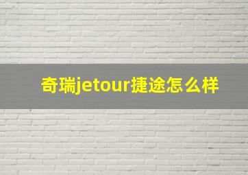 奇瑞jetour捷途怎么样