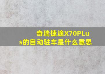 奇瑞捷途X70PLus的自动驻车是什么意思