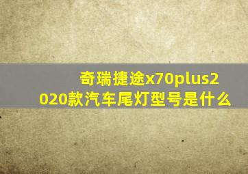 奇瑞捷途x70plus2020款汽车尾灯型号是什么