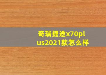 奇瑞捷途x70plus2021款怎么样