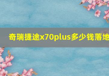 奇瑞捷途x70plus多少钱落地