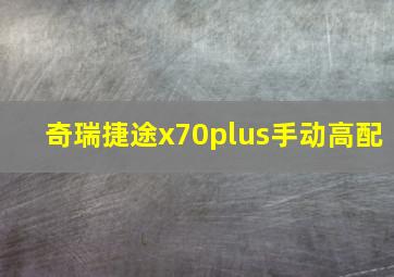 奇瑞捷途x70plus手动高配