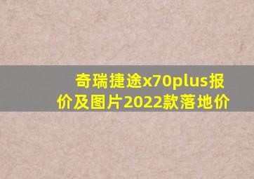 奇瑞捷途x70plus报价及图片2022款落地价